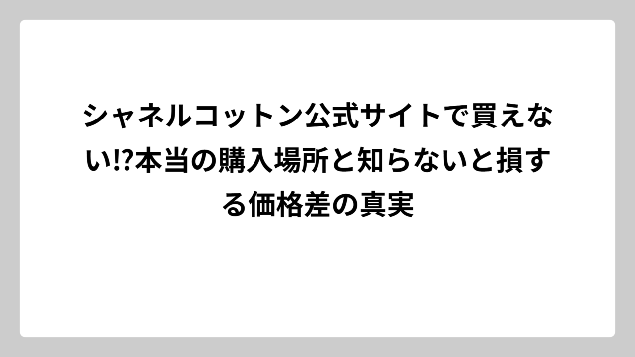 シャネルコットン公式サイトで買えない⁉本当の購入場所と知らないと損する価格差の真実