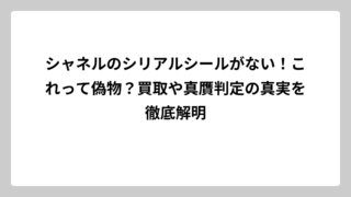 シャネルのシリアルシールがない！これって偽物？買取や真贋判定の真実を徹底解明