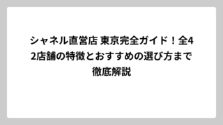 シャネル直営店 東京完全ガイド！全42店舗の特徴とおすすめの選び方まで徹底解説