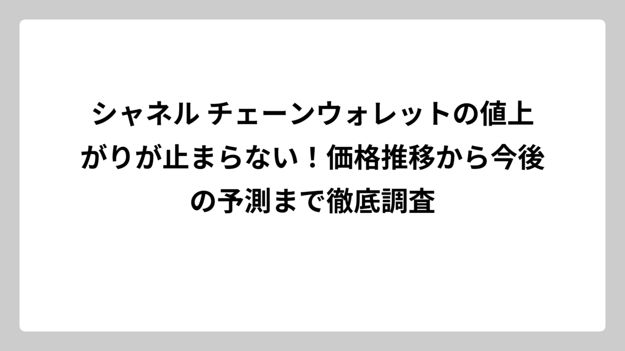 シャネル チェーンウォレットの値上がりが止まらない！価格推移から今後の予測まで徹底調査