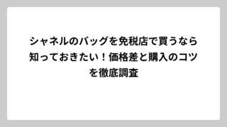 シャネルのバッグを免税店で買うなら知っておきたい！価格差と購入のコツを徹底調査