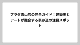 プラダ青山店の完全ガイド！建築美とアートが融合する表参道の注目スポット