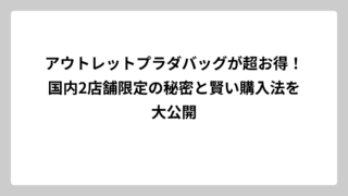 アウトレットプラダバッグが超お得！国内2店舗限定の秘密と賢い購入法を大公開