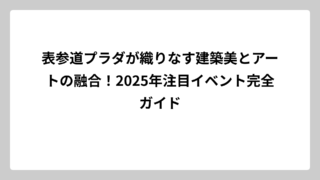 表参道プラダが織りなす建築美とアートの融合！2025年注目イベント完全ガイド