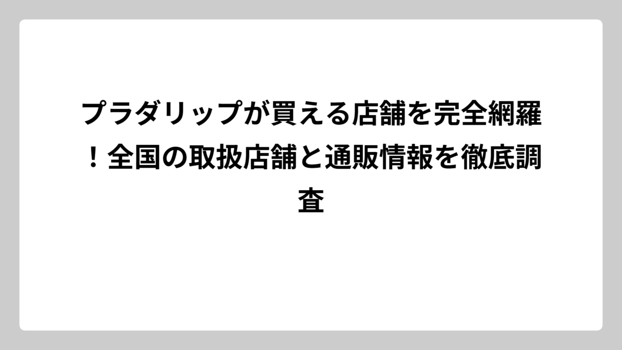 プラダリップが買える店舗を完全網羅！全国の取扱店舗と通販情報を徹底調査