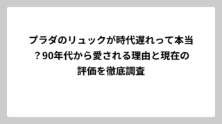 プラダのリュックが時代遅れって本当？90年代から愛される理由と現在の評価を徹底調査