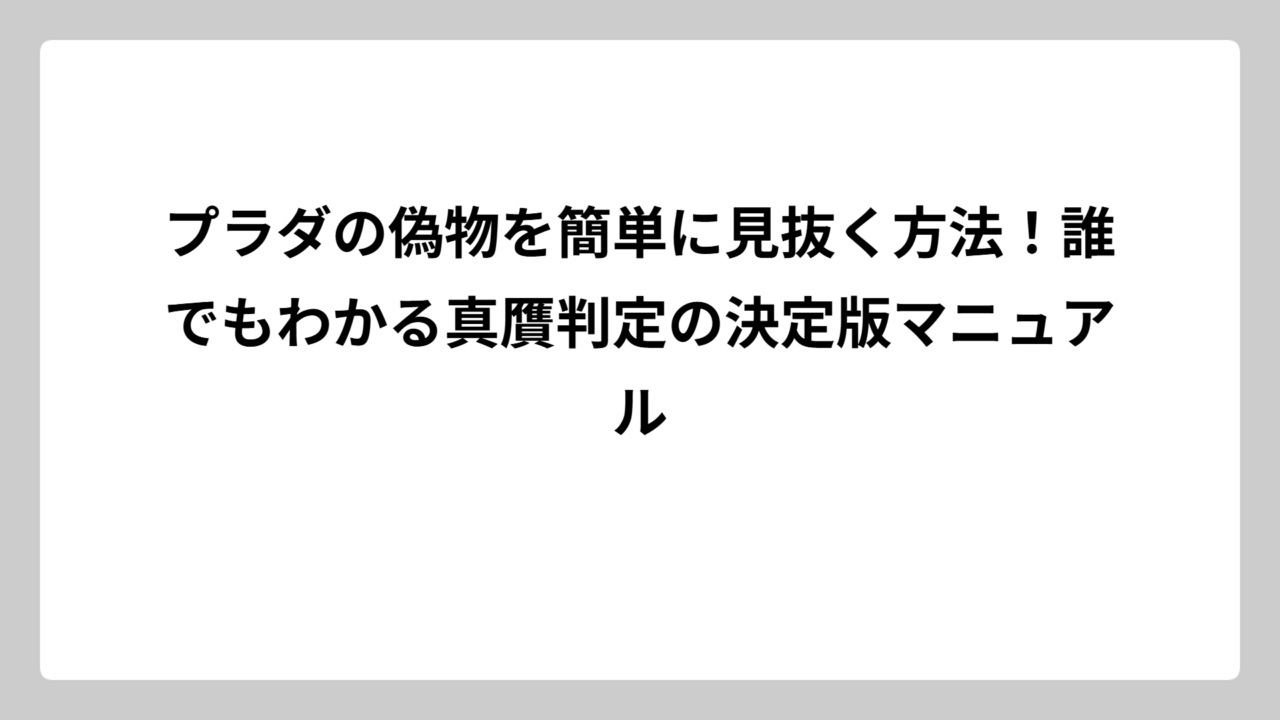 プラダの偽物を簡単に見抜く方法！誰でもわかる真贋判定の決定版マニュアル