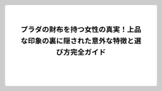 プラダの財布を持つ女性の真実！上品な印象の裏に隠された意外な特徴と選び方完全ガイド