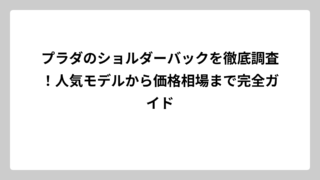プラダのショルダーバックを徹底調査！人気モデルから価格相場まで完全ガイド