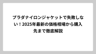 プラダナイロンジャケットで失敗しない！2025年最新の価格相場から購入先まで徹底解説