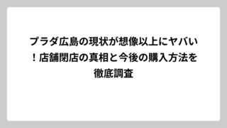 プラダ広島の現状が想像以上にヤバい！店舗閉店の真相と今後の購入方法を徹底調査