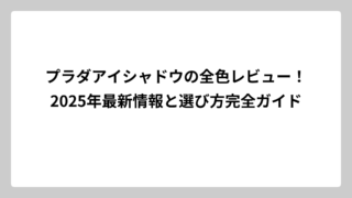 プラダアイシャドウの全色レビュー！2025年最新情報と選び方完全ガイド