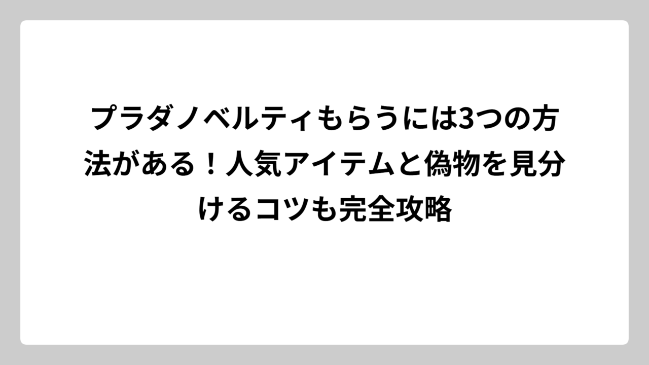 プラダノベルティもらうには3つの方法がある！人気アイテムと偽物を見分けるコツも完全攻略