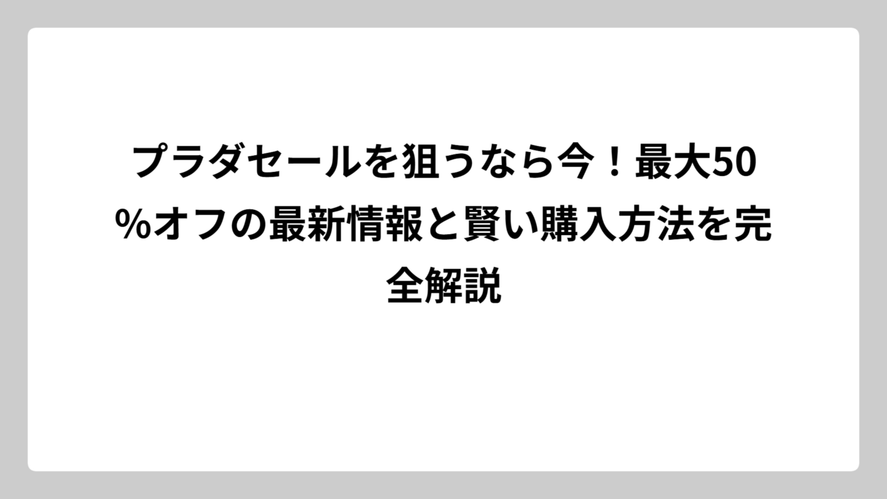 プラダセールを狙うなら今！最大50%オフの最新情報と賢い購入方法を完全解説