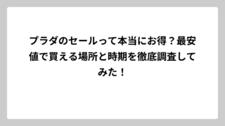 プラダのセールって本当にお得？最安値で買える場所と時期を徹底調査してみた！