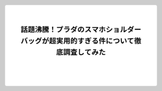 話題沸騰！プラダのスマホショルダーバッグが超実用的すぎる件について徹底調査してみた