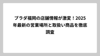 プラダ福岡の店舗情報が激変！2025年最新の営業場所と取扱い商品を徹底調査