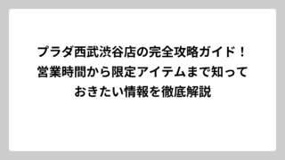 プラダ西武渋谷店の完全攻略ガイド！営業時間から限定アイテムまで知っておきたい情報を徹底解説