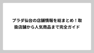 プラダ仙台の店舗情報を総まとめ！取扱店舗から人気商品まで完全ガイド