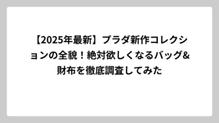 【2025年最新】プラダ新作コレクションの全貌！絶対欲しくなるバッグ&財布を徹底調査してみた