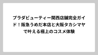 プラダビューティー関西店舗完全ガイド！阪急うめだ本店と大阪タカシマヤで叶える極上のコスメ体験