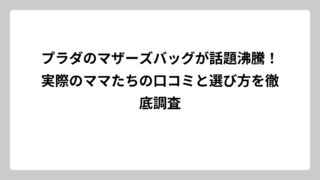 プラダのマザーズバッグが話題沸騰！実際のママたちの口コミと選び方を徹底調査