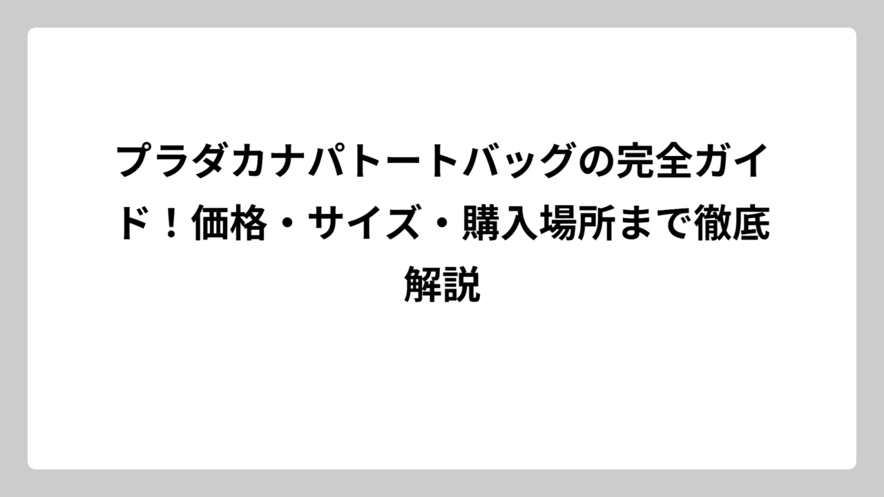 プラダカナパトートバッグの完全ガイド！価格・サイズ・購入場所まで徹底解説