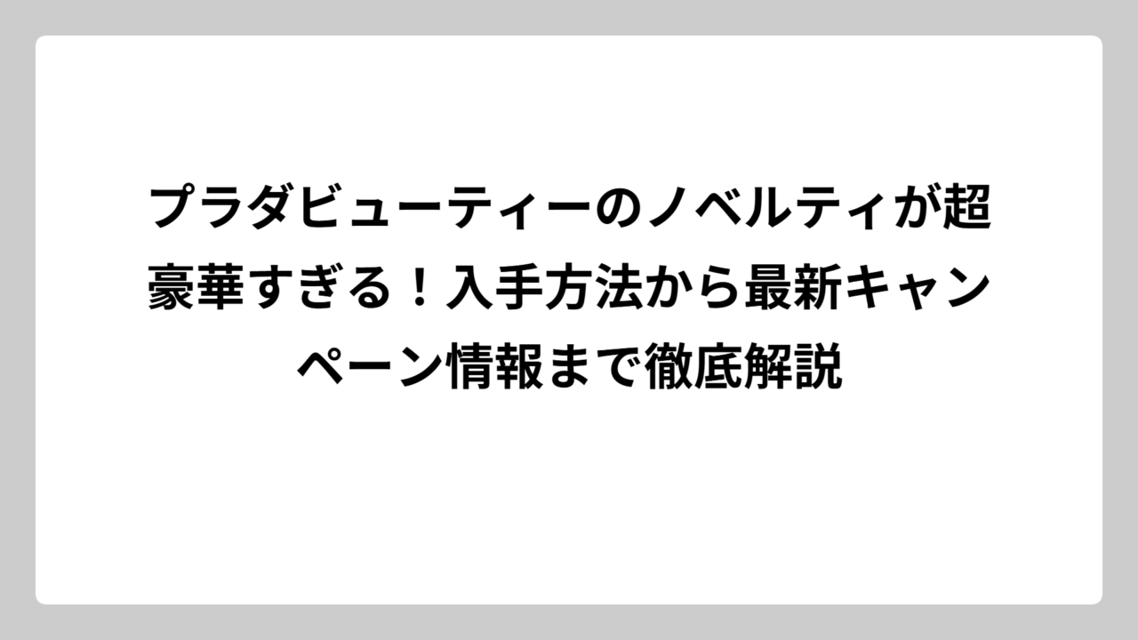 プラダビューティーのノベルティが超豪華すぎる！入手方法から最新キャンペーン情報まで徹底解説