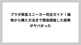 プラダ厚底スニーカー完全ガイド！価格から購入方法まで徹底調査した結果がヤバかった