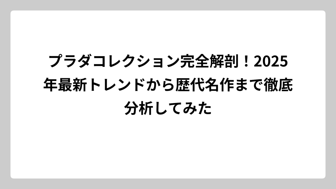プラダコレクション完全解剖！2025年最新トレンドから歴代名作まで徹底分析してみた