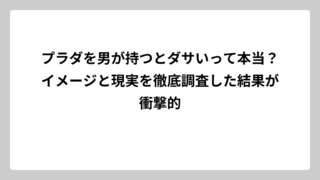 プラダを男が持つとダサいって本当？イメージと現実を徹底調査した結果が衝撃的