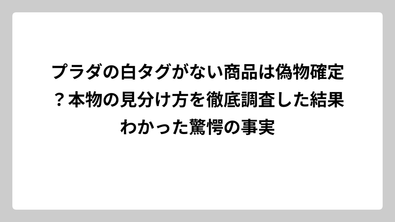 プラダの白タグがない商品は偽物確定？本物の見分け方を徹底調査した結果わかった驚愕の事実