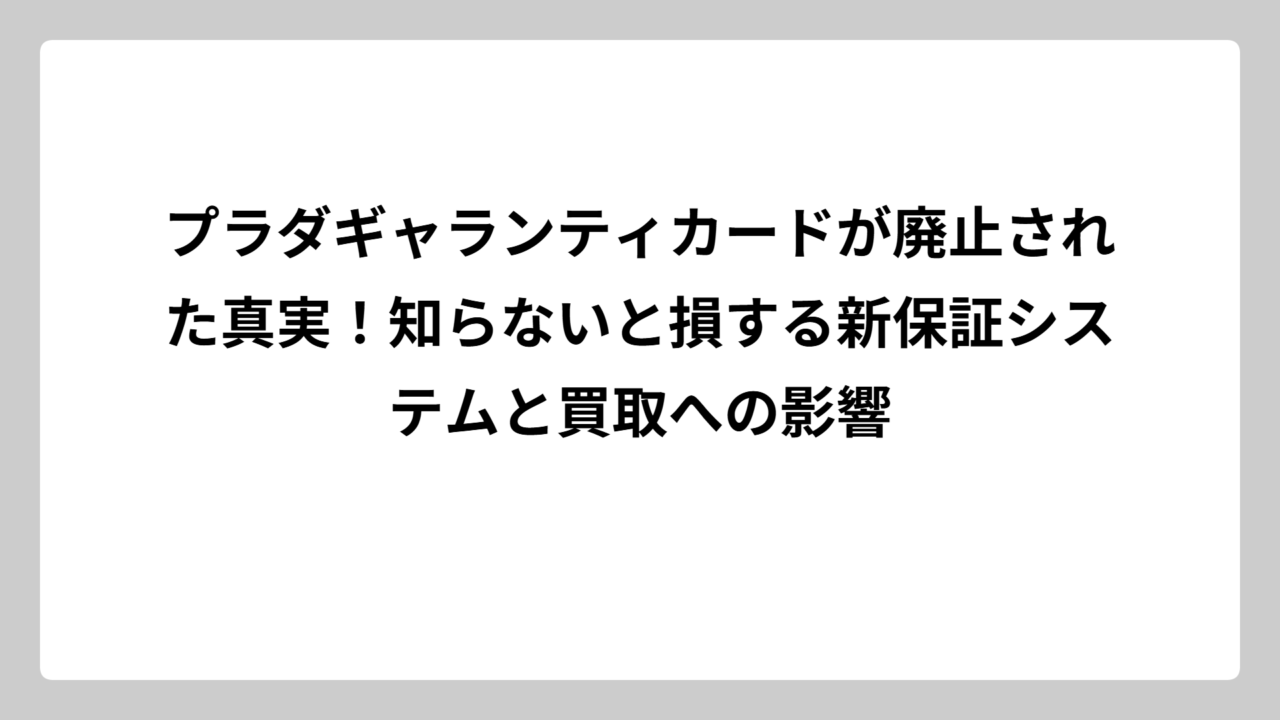プラダギャランティカードが廃止された真実！知らないと損する新保証システムと買取への影響