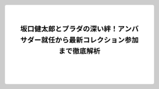 坂口健太郎とプラダの深い絆！アンバサダー就任から最新コレクション参加まで徹底解析