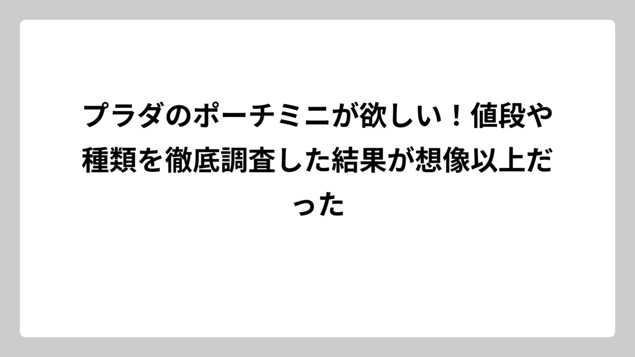 プラダのポーチミニが欲しい！値段や種類を徹底調査した結果が想像以上だった