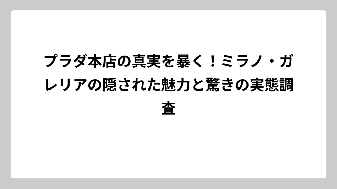 プラダ本店の真実を暴く！ミラノ・ガレリアの隠された魅力と驚きの実態調査