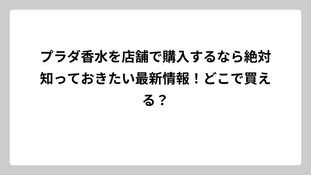 プラダ香水を店舗で購入するなら絶対知っておきたい最新情報！どこで買える？