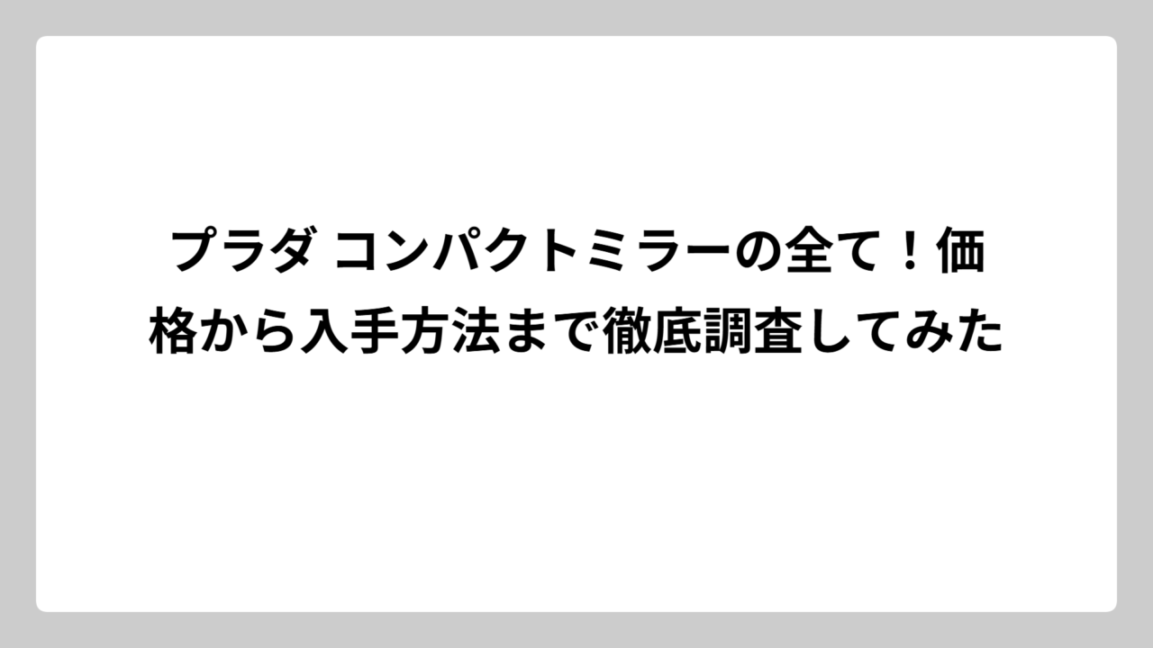 プラダ コンパクトミラーの全て！価格から入手方法まで徹底調査してみた