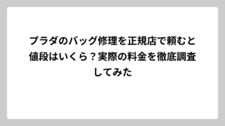 プラダのバッグ修理を正規店で頼むと値段はいくら？実際の料金を徹底調査してみた