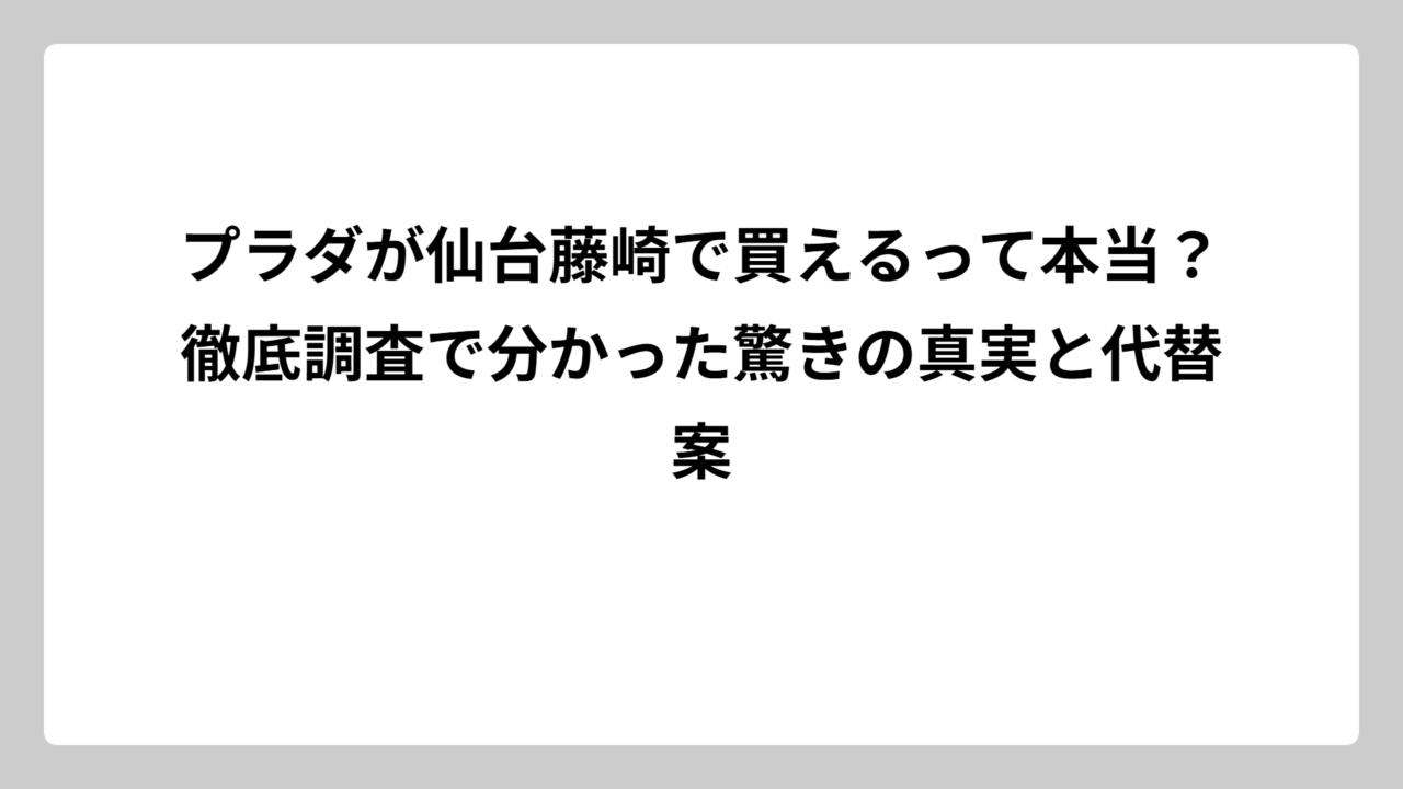 プラダが仙台藤崎で買えるって本当？徹底調査で分かった驚きの真実と代替案