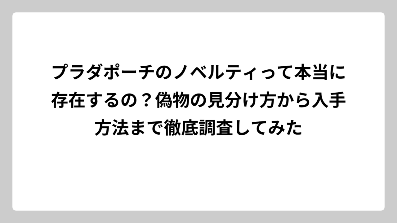 プラダポーチのノベルティって本当に存在するの？偽物の見分け方から入手方法まで徹底調査してみた