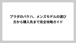 プラダのバケハ、メンズモデルの選び方から購入先まで完全攻略ガイド