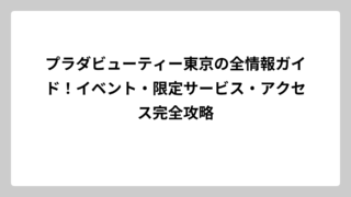 プラダビューティー東京の全情報ガイド！イベント・限定サービス・アクセス完全攻略