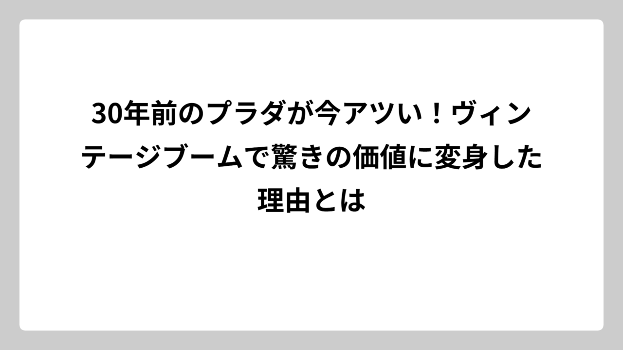 30年前のプラダが今アツい！ヴィンテージブームで驚きの価値に変身した理由とは