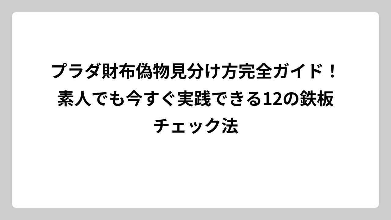 プラダ財布偽物見分け方完全ガイド！素人でも今すぐ実践できる12の鉄板チェック法