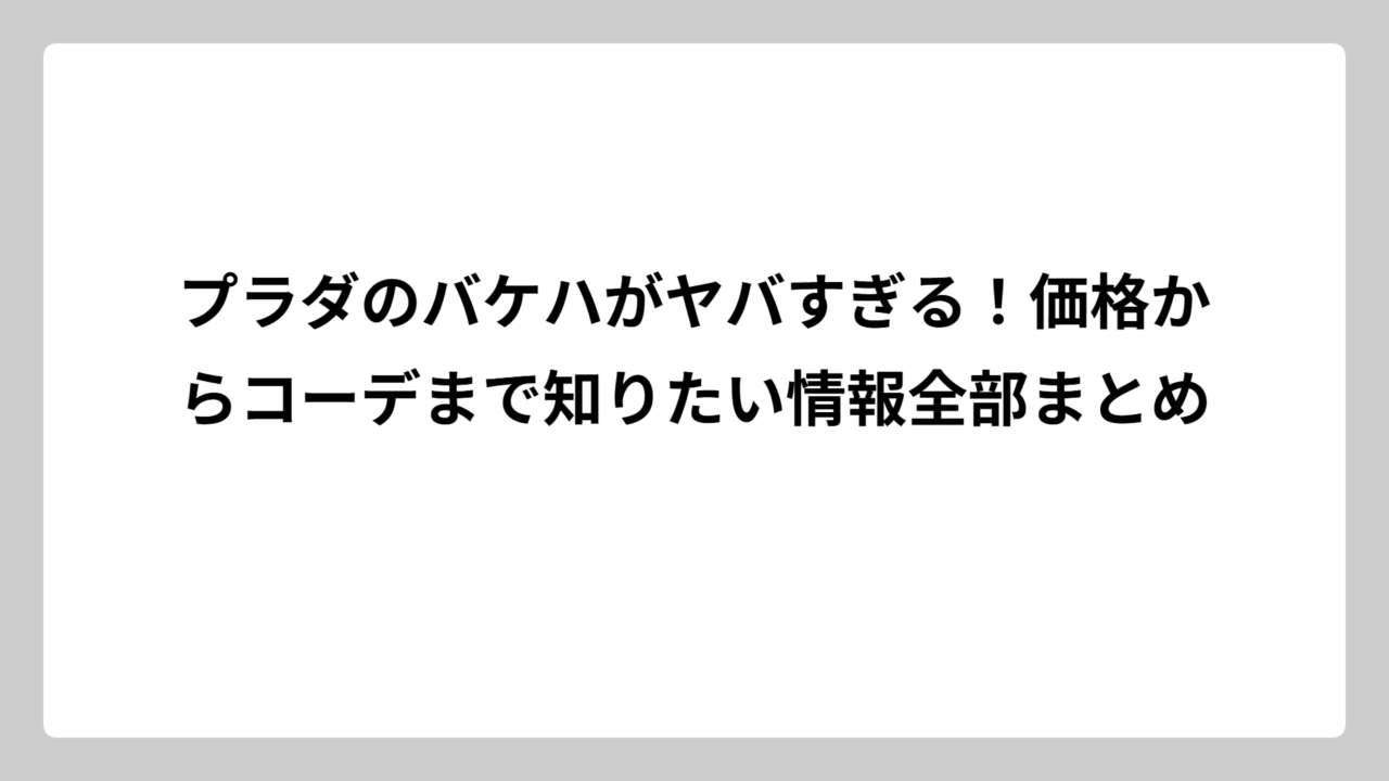 プラダのバケハがヤバすぎる！価格からコーデまで知りたい情報全部まとめ