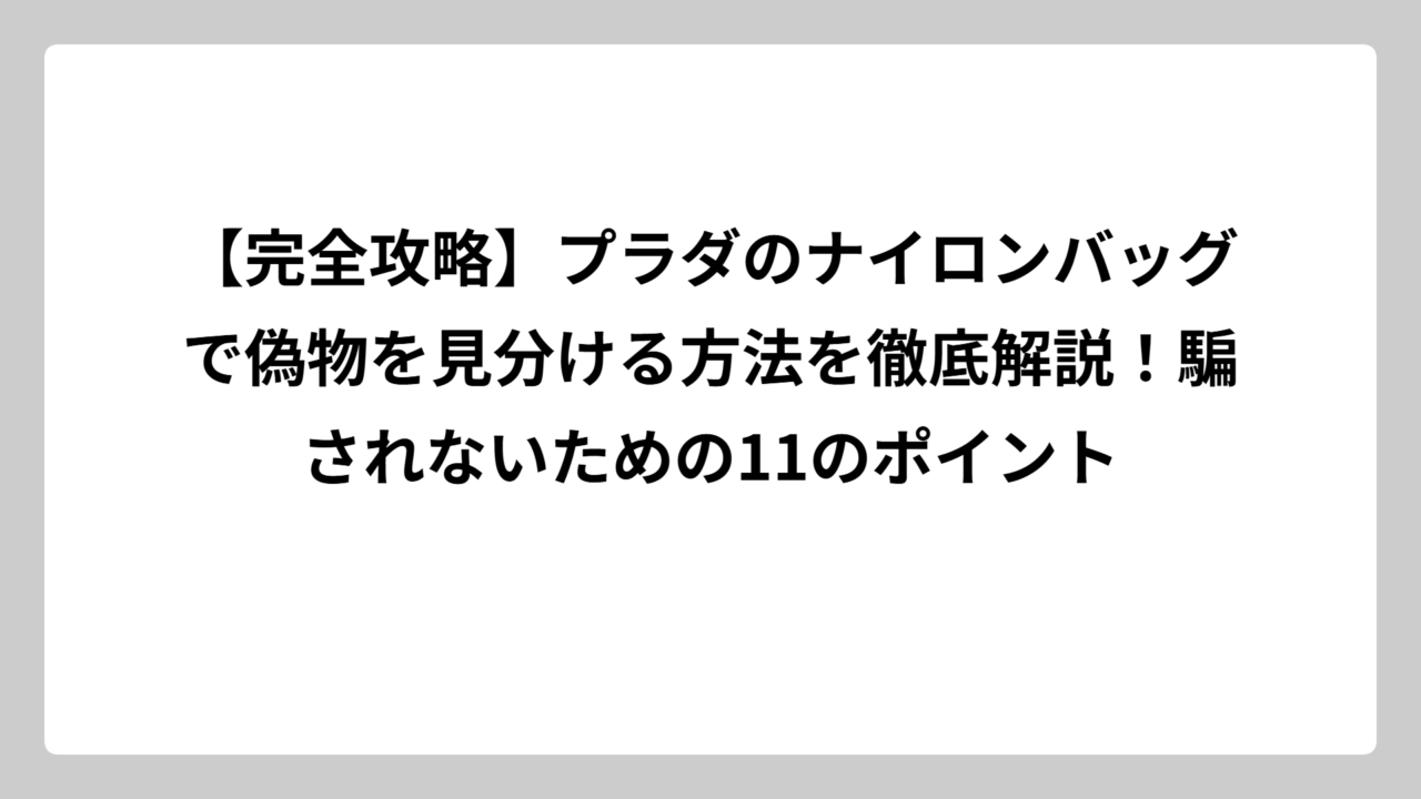 【完全攻略】プラダのナイロンバッグで偽物を見分ける方法を徹底解説！騙されないための11のポイント