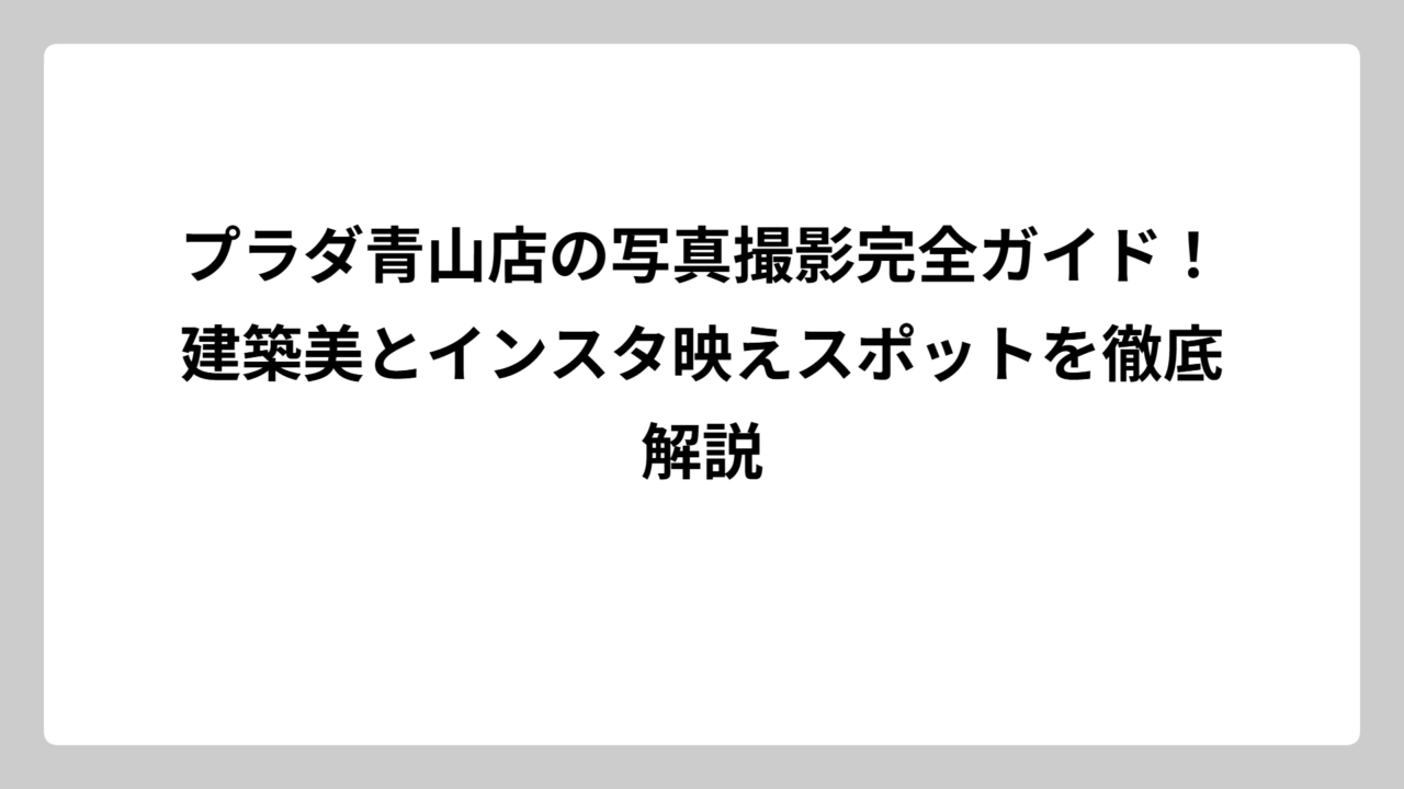 プラダ青山店の写真撮影完全ガイド！建築美とインスタ映えスポットを徹底解説