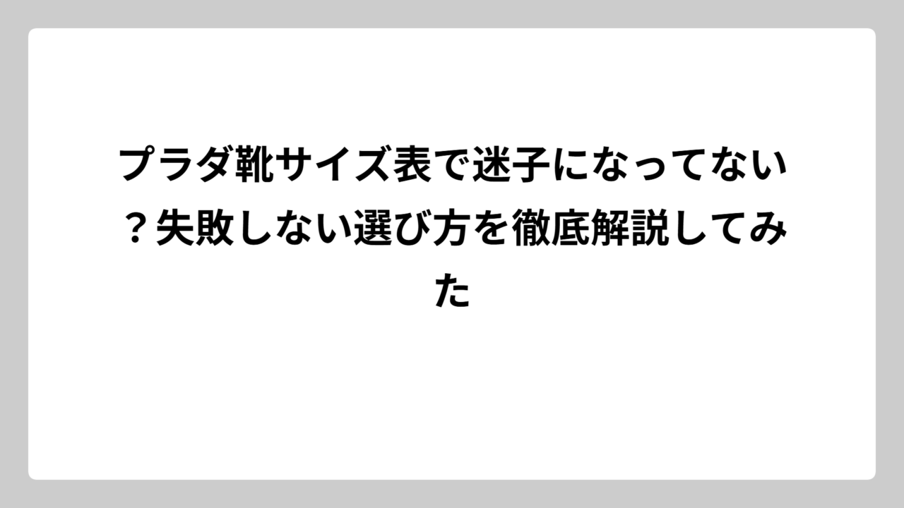 プラダ靴サイズ表で迷子になってない？失敗しない選び方を徹底解説してみた