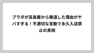 プラダが高島屋から撤退した理由がヤバすぎる！不適切な言動で永久入店禁止の真相